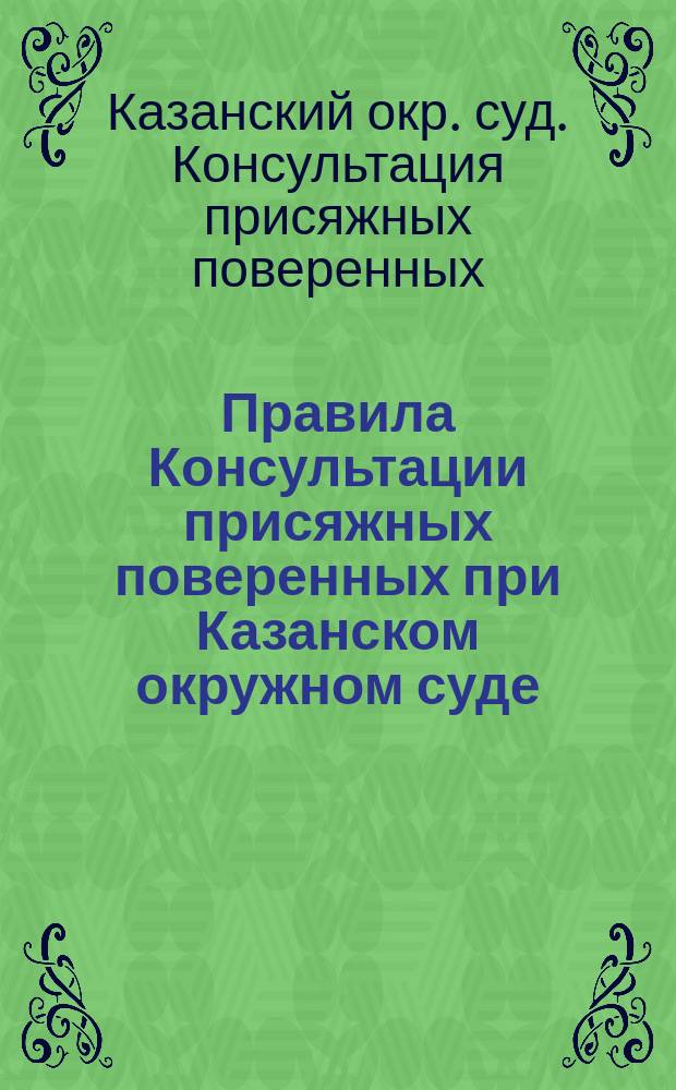 Правила Консультации присяжных поверенных при Казанском окружном суде : Утв. 1 июня 1895 г.