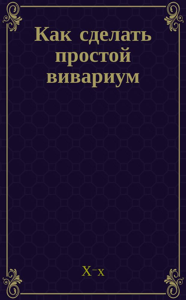Как сделать простой вивариум