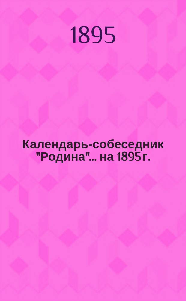 Календарь-собеседник "Родина"... ... на 1895 г.
