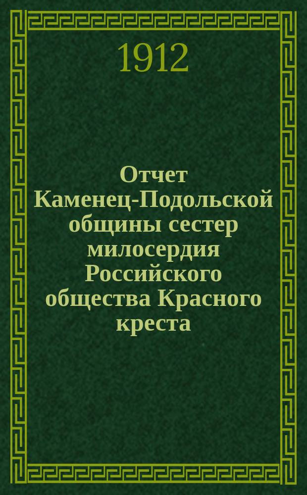 Отчет Каменец-Подольской общины сестер милосердия Российского общества Красного креста... ... за 1911 год