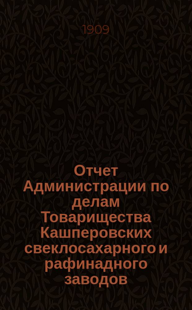 Отчет Администрации по делам Товарищества Кашперовских свеклосахарного и рафинадного заводов... за 1907-1908 год