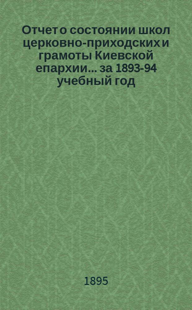 Отчет о состоянии школ церковно-приходских и грамоты Киевской епархии... ... за 1893-94 учебный год