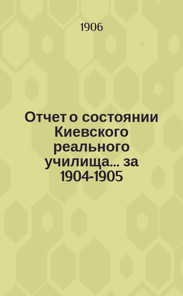 Отчет о состоянии Киевского реального училища... за 1904-1905