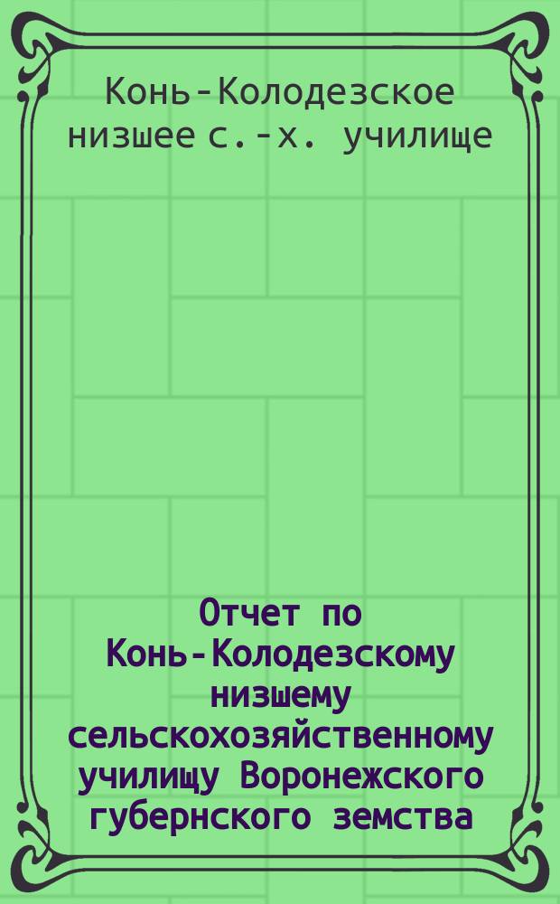Отчет по Конь-Колодезскому низшему сельскохозяйственному училищу Воронежского губернского земства...