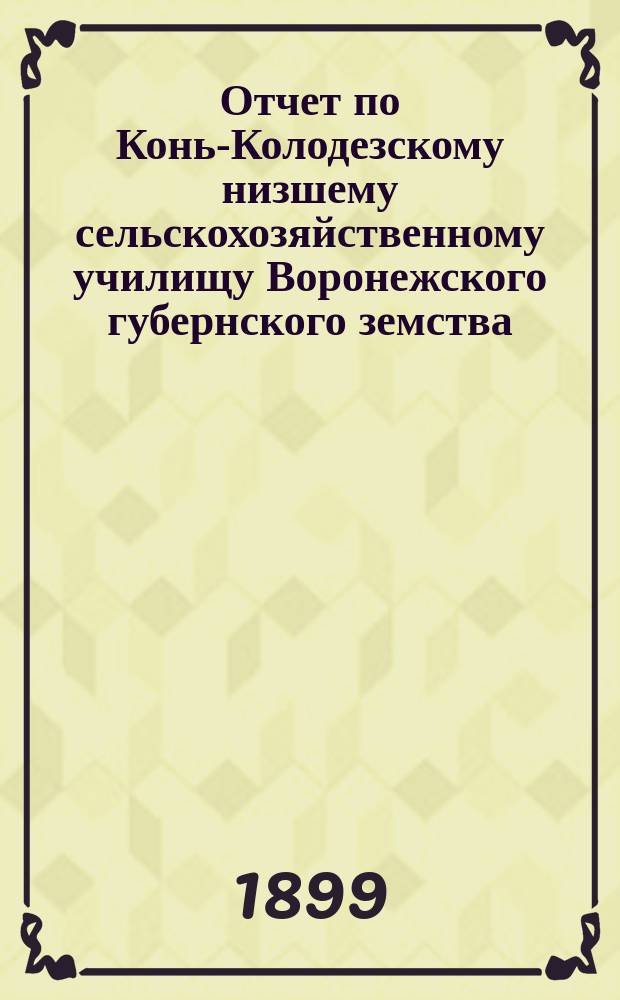 Отчет по Конь-Колодезскому низшему сельскохозяйственному училищу Воронежского губернского земства... за 1898 год