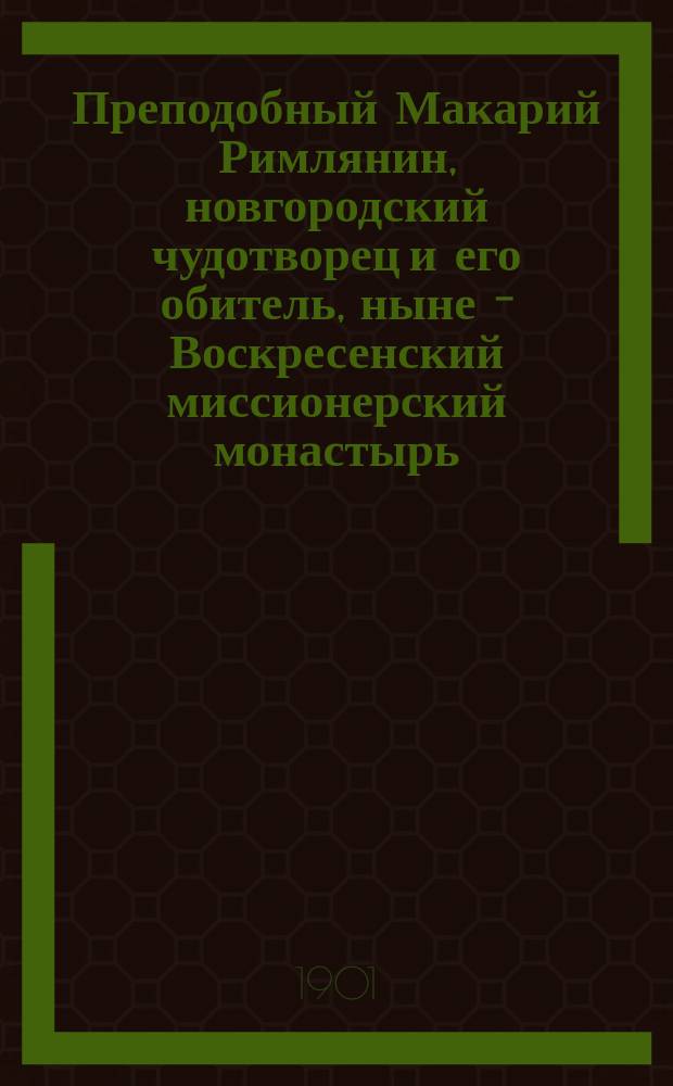 Преподобный Макарий Римлянин, новгородский чудотворец и его обитель, ныне - Воскресенский миссионерский монастырь : Очерк Анемподиста Королькова