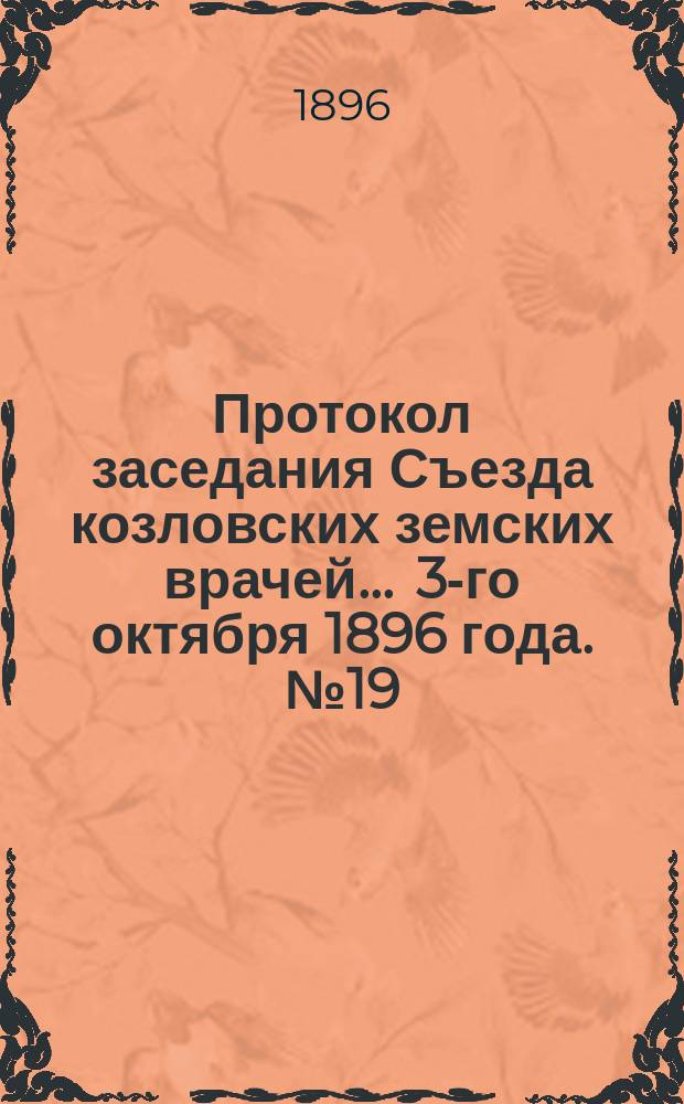 Протокол заседания Съезда козловских земских врачей... ... 3-го октября 1896 года. № 19