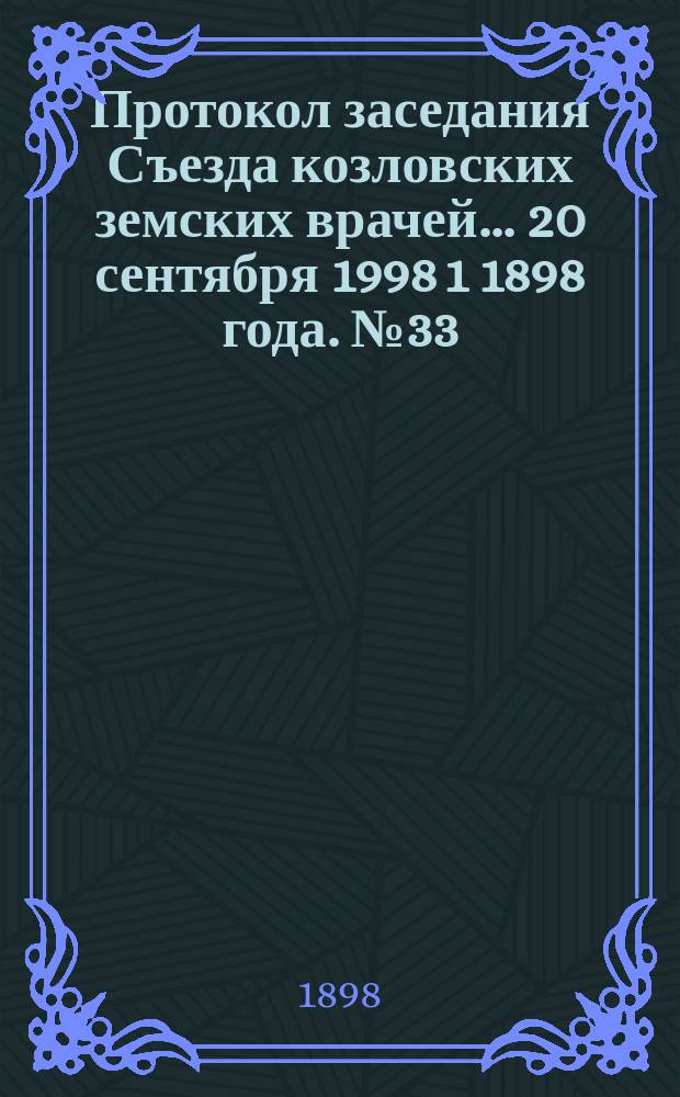 Протокол заседания Съезда козловских земских врачей... ... 20 сентября 1998 [1 1898] года. № 33