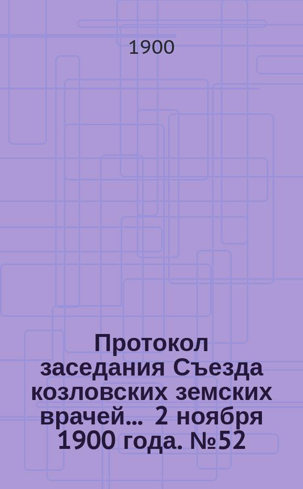 Протокол заседания Съезда козловских земских врачей... ... 2 ноября 1900 года. № 52