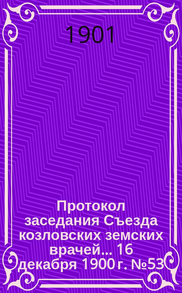 Протокол заседания Съезда козловских земских врачей... ... 16 декабря 1900 г. № 53