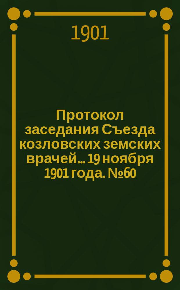 Протокол заседания Съезда козловских земских врачей... ... 19 ноября 1901 года. № 60