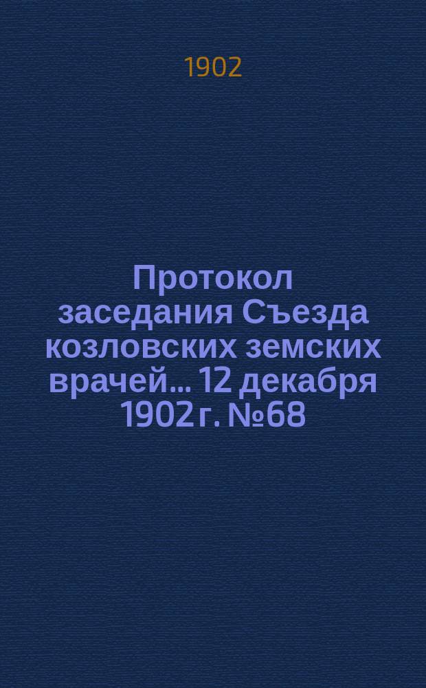 Протокол заседания Съезда козловских земских врачей... ... 12 декабря 1902 г. № 68