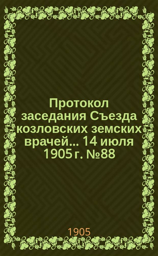 Протокол заседания Съезда козловских земских врачей... ... 14 июля 1905 г. № 88