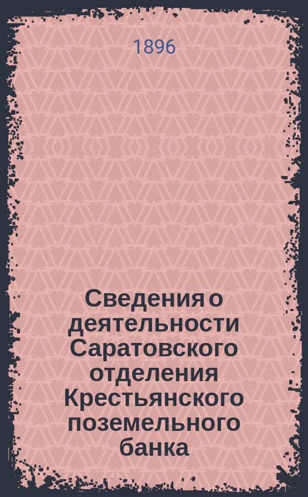 Сведения о деятельности Саратовского отделения Крестьянского поземельного банка... ... за время с 1-го декабря 1894 г. по 1-е декабря 1895 г.