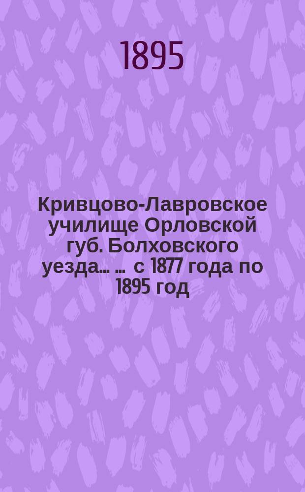 Кривцово-Лавровское училище Орловской губ. Болховского уезда ... ... с 1877 года по 1895 год