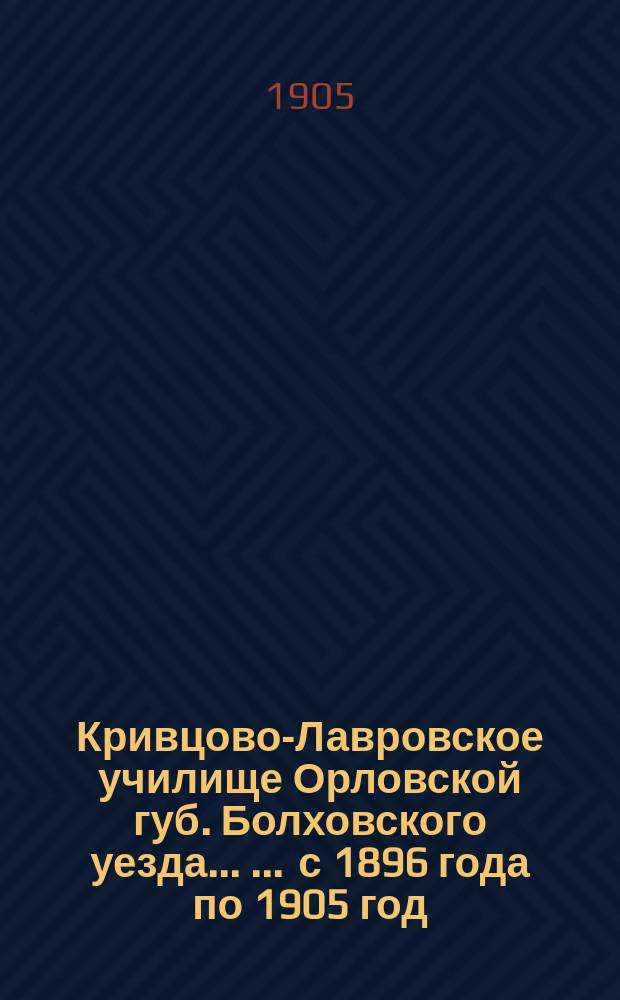 Кривцово-Лавровское училище Орловской губ. Болховского уезда ... ... с 1896 года по 1905 год