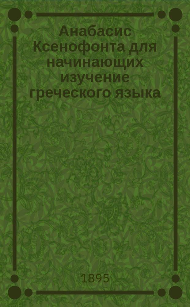 Анабасис Ксенофонта для начинающих изучение греческого языка : По эврист. методу обраб. В. Ракушан