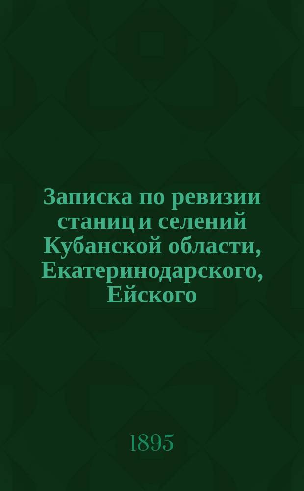 Записка по ревизии станиц и селений Кубанской области, Екатеринодарского, Ейского, Кавказского, Лабинского и Баталпашинского отделов за время с 4 по 11 и с 19 по 21 октября 1894 года