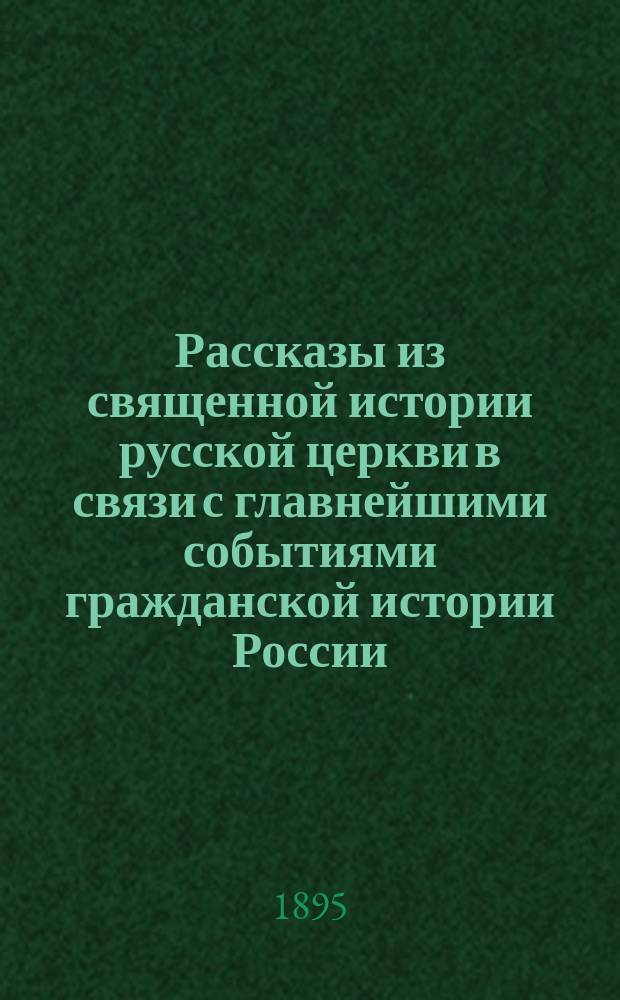 Рассказы из священной истории русской церкви в связи с главнейшими событиями гражданской истории России. [Т. 1] : Времена правления митрополитов. 989-1589 гг.