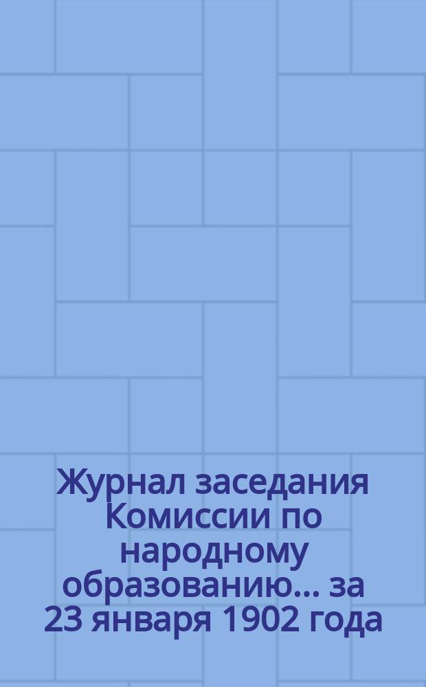 Журнал заседания Комиссии по народному образованию... за 23 января 1902 года