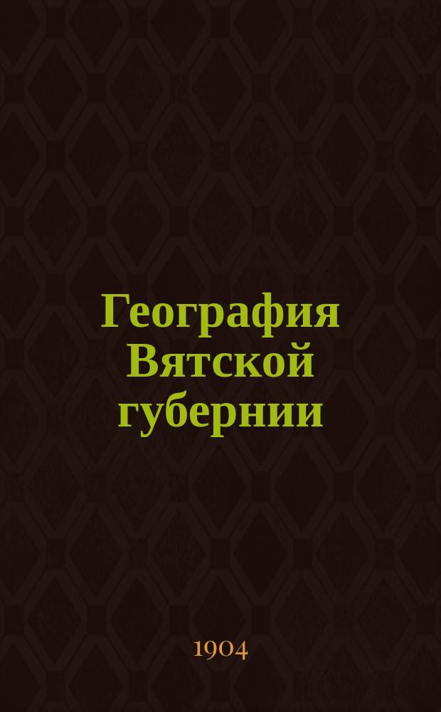 География Вятской губернии (родиноведение), для находящихся в Вятской губернии городских училищ, сельских двухклассных, одноклассных и земских начальных училищ и церковно-приходских школ : С прил. карты Вятск. губ