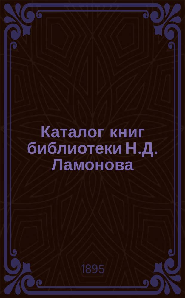 Каталог книг библиотеки Н.Д. Ламонова : Вып. [1]-. [Вып. 1]