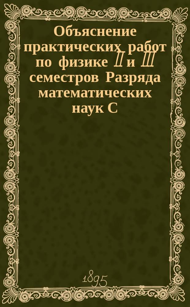 Объяснение практических работ по физике II и III семестров Разряда математических наук С.-Петербургского университета. Ч. 2 : Опыты по свету, магнетизму и электричеству