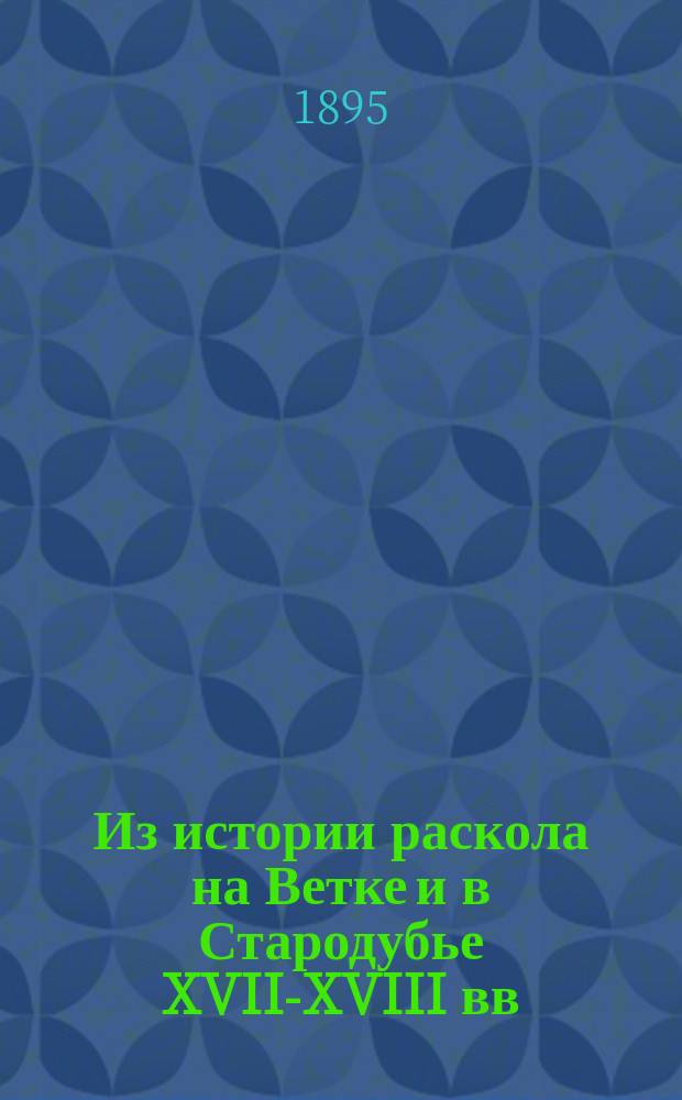 Из истории раскола на Ветке и в Стародубье XVII-XVIII вв : Исследование М.И. Лилеева. Вып. 1-2. Вып. 1
