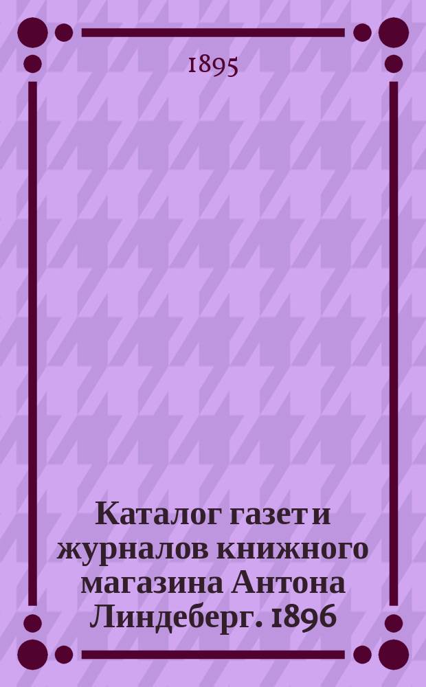 Каталог газет и журналов книжного магазина Антона Линдеберг. 1896