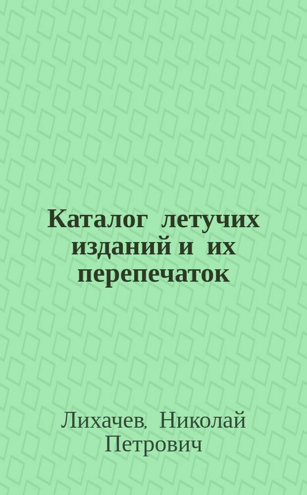 Каталог летучих изданий и их перепечаток : Манифесты, указы и другие правительств. распоряжения в отдельных изд. и перепечатках : Разные отдельные листы и брошюры..