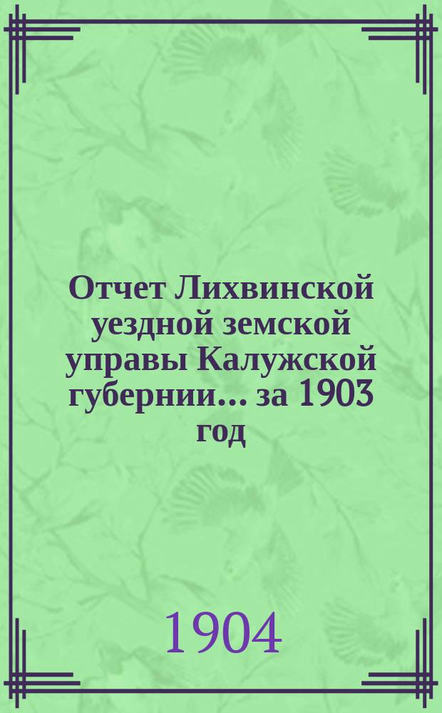 Отчет Лихвинской уездной земской управы Калужской губернии... за 1903 год