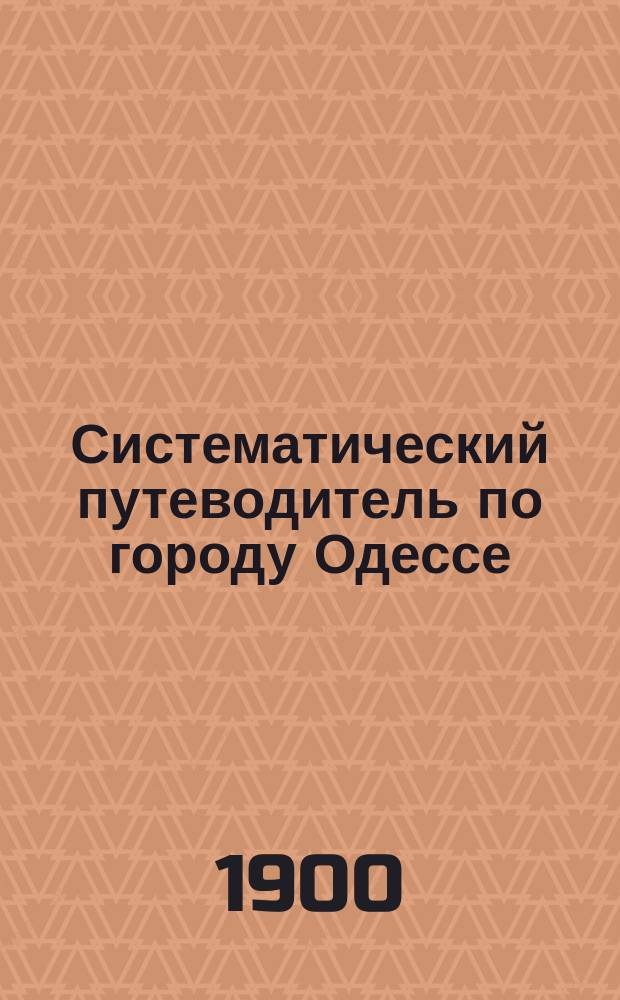 Систематический путеводитель по городу Одессе : С показанием фамилий домовладельцев, №№ домов по улицам и подсудности судебно-мировым и полицейским участникам; ф-к, з-дов, торг.-пром. фирм, контор, официал. лиц и учреждений и лиц свобод. профессий. Год [1]-. Год изд. 6