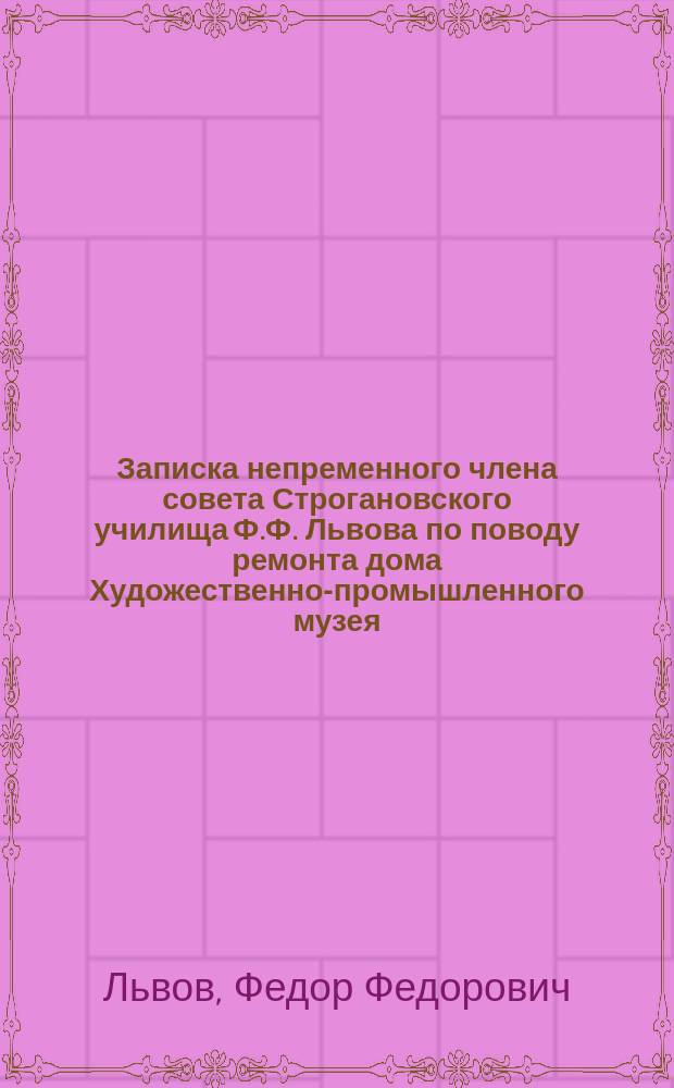 Записка непременного члена совета Строгановского училища Ф.Ф. Львова по поводу ремонта дома Художественно-промышленного музея