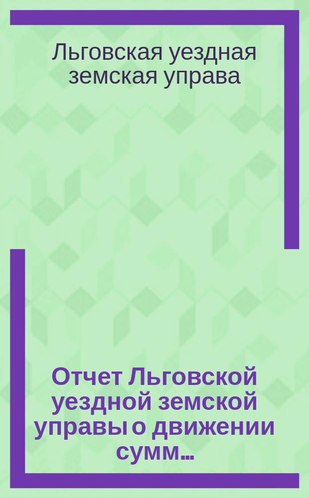 Отчет Льговской уездной земской управы о движении сумм...