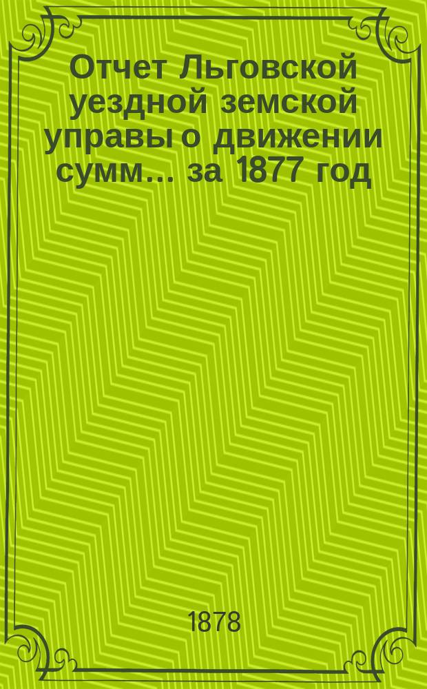 Отчет Льговской уездной земской управы о движении сумм... за 1877 год