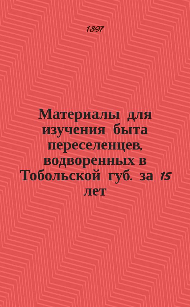 Материалы для изучения быта переселенцев, водворенных в Тобольской губ. за 15 лет (с конца 70-х годов по 1893 г.) : Печ. по распоряжению М-ва внутр. дел. Т. 1. Т. 2 : [Материалы для изучения экономического положения переселенцев Тобольской губернии]