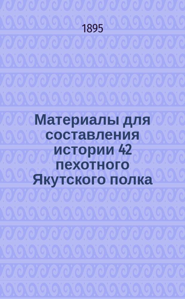 Материалы для составления истории 42 пехотного Якутского полка
