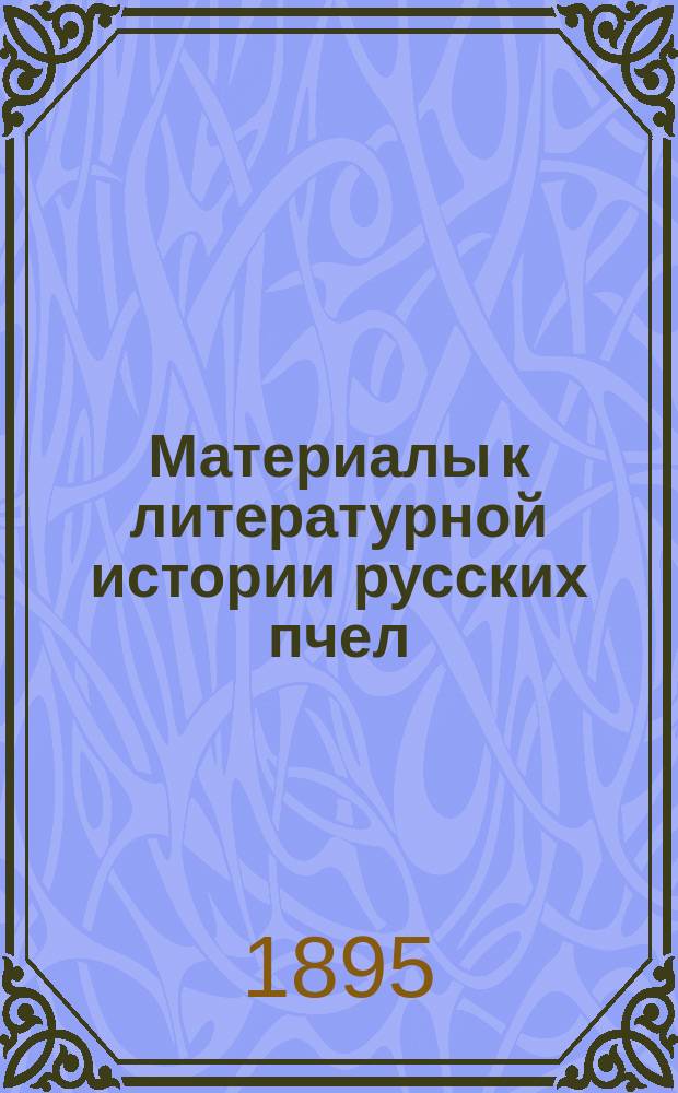 Материалы к литературной истории русских пчел : 1-