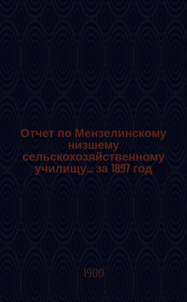 Отчет по Мензелинскому низшему сельскохозяйственному училищу... за 1897 год