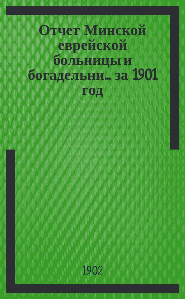Отчет Минской еврейской больницы и богадельни... за 1901 год