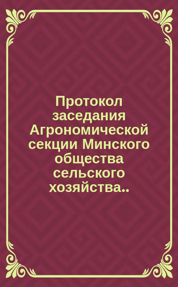 Протокол заседания Агрономической секции Минского общества сельского хозяйства... ... 7-го марта 1899 года