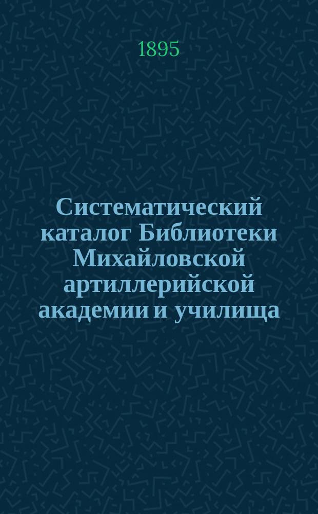 Систематический каталог Библиотеки Михайловской артиллерийской академии и училища