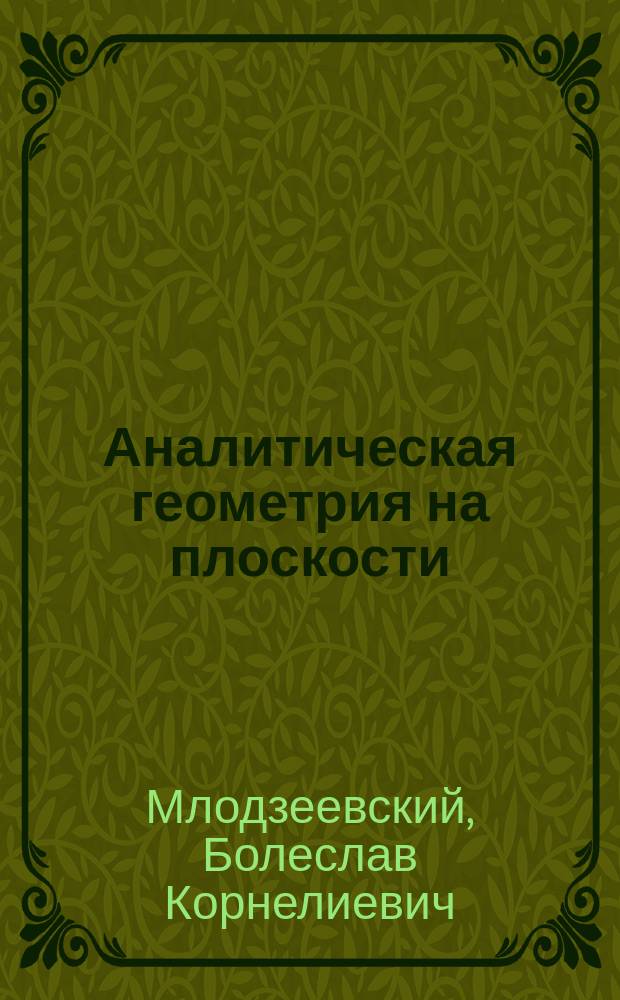 Аналитическая геометрия на плоскости : Сост. по лекциям экстра-орд. проф. Б.К. Млодзеевского