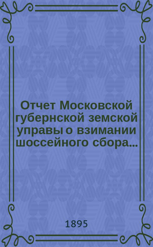 Отчет Московской губернской земской управы о взимании шоссейного сбора...