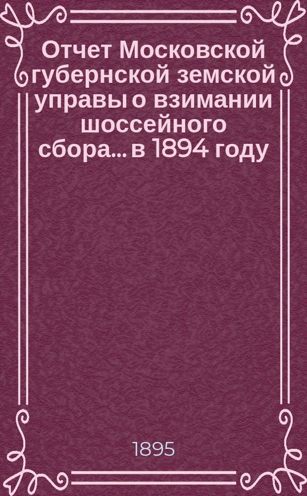 Отчет Московской губернской земской управы о взимании шоссейного сбора... в 1894 году