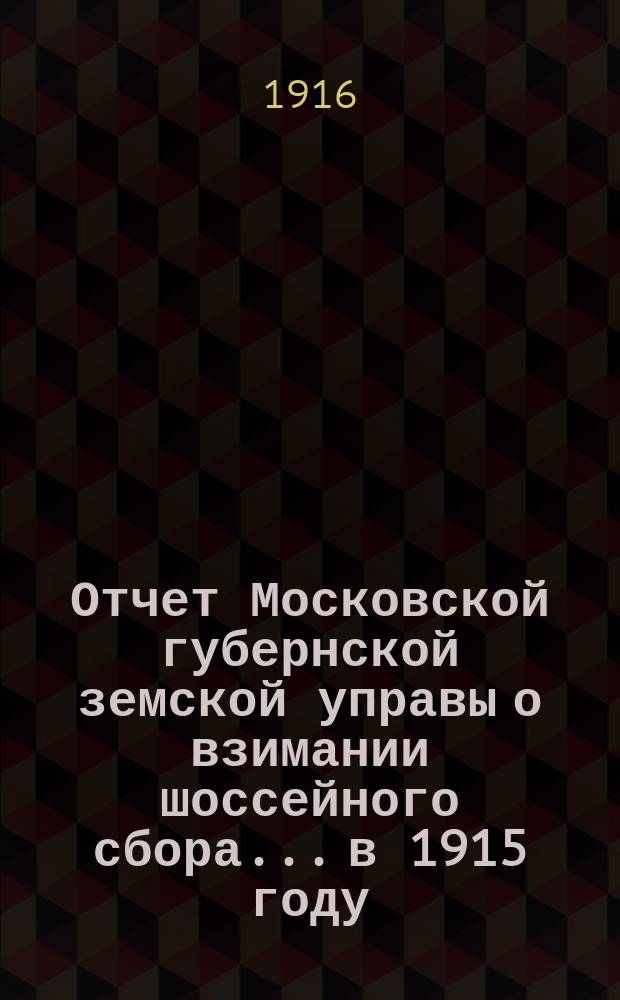Отчет Московской губернской земской управы о взимании шоссейного сбора... в 1915 году