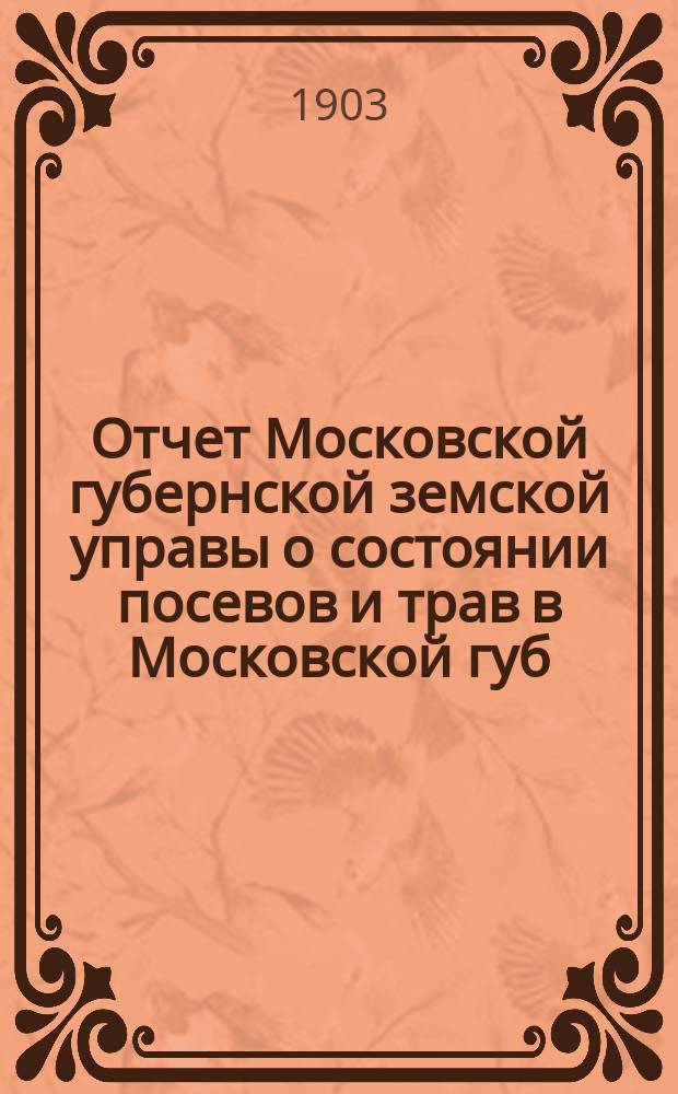Отчет Московской губернской земской управы о состоянии посевов и трав в Московской губ. ... к 5 июня 1902 года