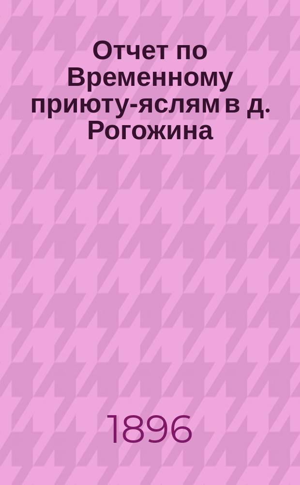 Отчет по Временному приюту-яслям в д. Рогожина (Нижне-Лесной пер., близ храма Христа Спасителя)... ... за 1895 год