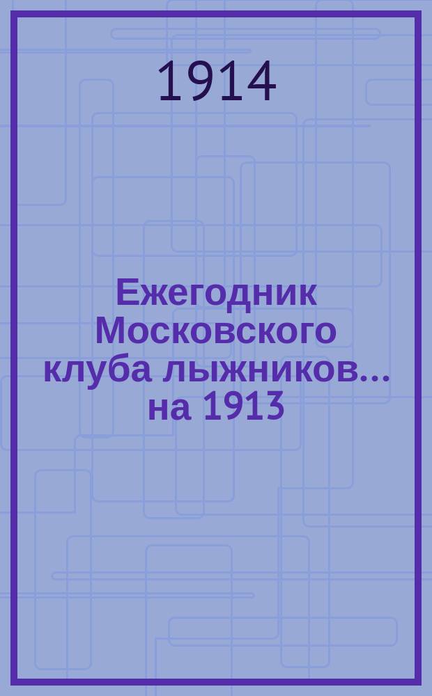 Ежегодник Московского клуба лыжников... ... на 1913/14 г.
