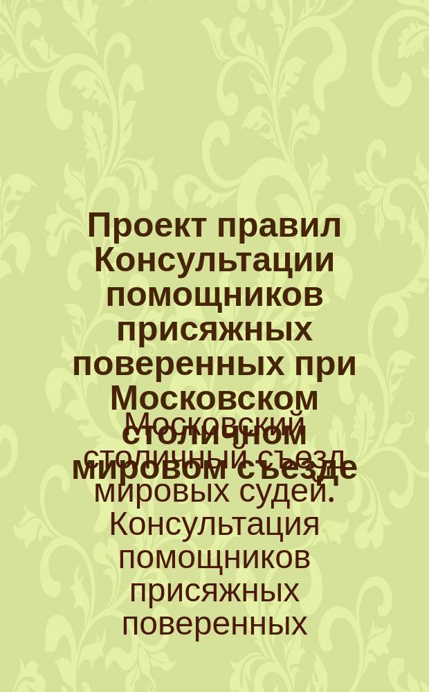 Проект правил Консультации помощников присяжных поверенных при Московском столичном мировом съезде